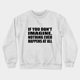 If you don't imagine, nothing ever happens at all Crewneck Sweatshirt